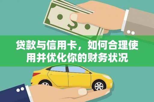周村贷款与信用卡，如何合理使用并优化你的财务状况