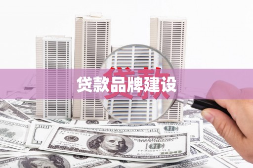 周村贷款品牌建设