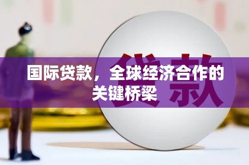 周村国际贷款，全球经济合作的关键桥梁