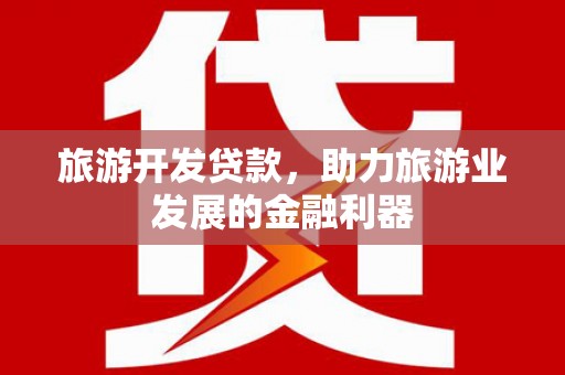 周村旅游开发贷款，助力旅游业发展的金融利器