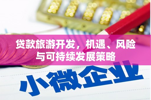 周村贷款旅游开发，机遇、风险与可持续发展策略