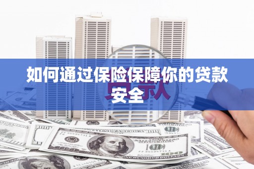 周村如何通过保险保障你的贷款安全