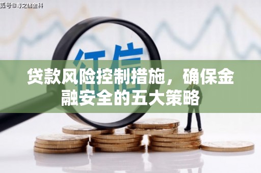 周村贷款风险控制措施，确保金融安全的五大策略