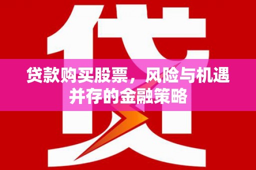 周村贷款购买股票，风险与机遇并存的金融策略