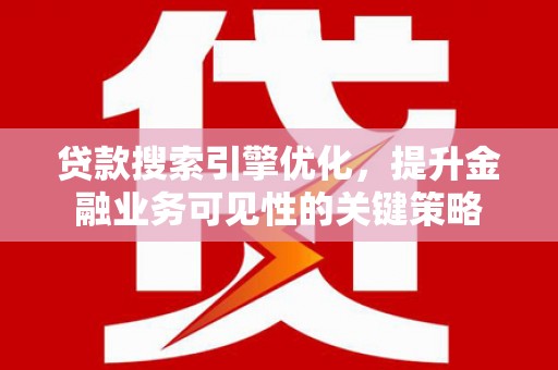 周村贷款搜索引擎优化，提升金融业务可见性的关键策略