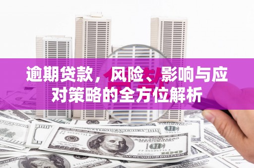 周村逾期贷款，风险、影响与应对策略的全方位解析