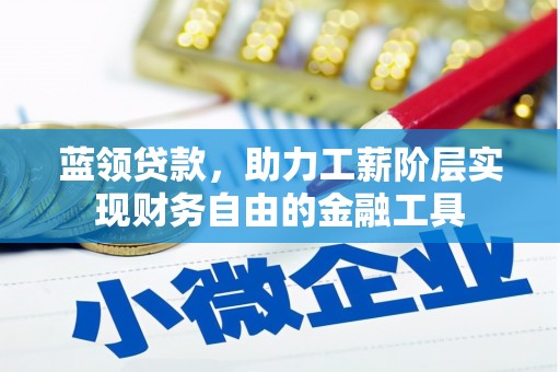 周村蓝领贷款，助力工薪阶层实现财务自由的金融工具