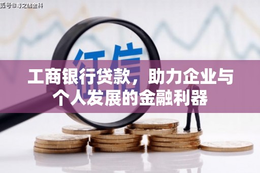 周村工商银行贷款，助力企业与个人发展的金融利器