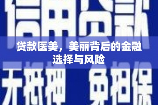 周村贷款医美，美丽背后的金融选择与风险