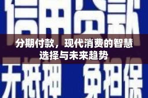 周村分期付款，现代消费的智慧选择与未来趋势