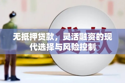 周村无抵押贷款，灵活融资的现代选择与风险控制