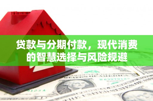 周村贷款与分期付款，现代消费的智慧选择与风险规避