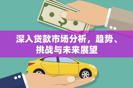 周村深入贷款市场分析，趋势、挑战与未来展望