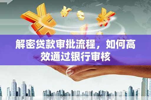 周村解密贷款审批流程，如何高效通过银行审核