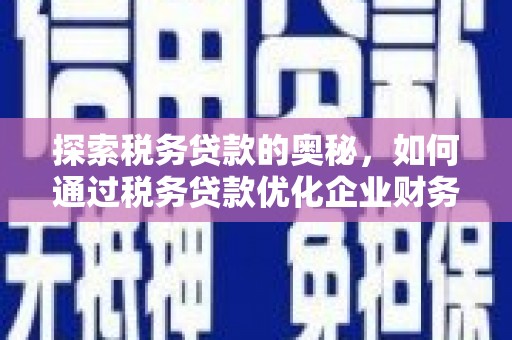 周村探索税务贷款的奥秘，如何通过税务贷款优化企业财务