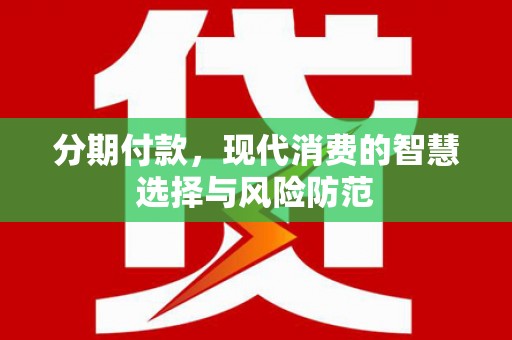 周村分期付款，现代消费的智慧选择与风险防范