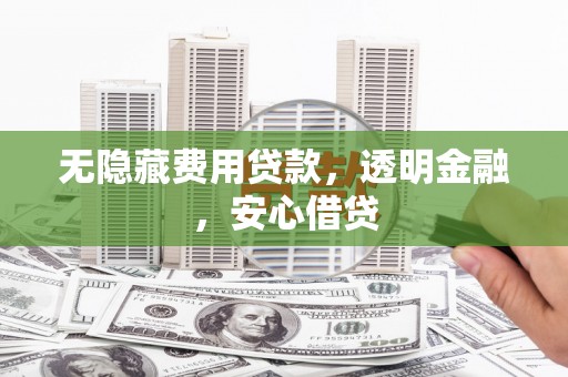 周村无隐藏费用贷款，透明金融，安心借贷