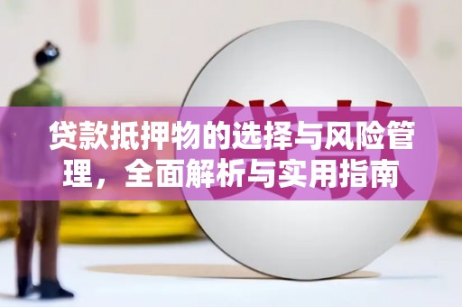 周村贷款抵押物的选择与风险管理，全面解析与实用指南