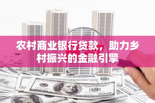 周村农村商业银行贷款，助力乡村振兴的金融引擎