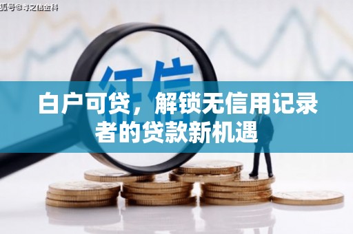 周村白户可贷，解锁无信用记录者的贷款新机遇