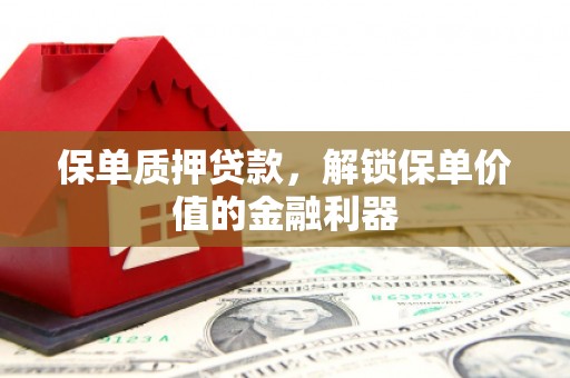 周村保单质押贷款，解锁保单价值的金融利器