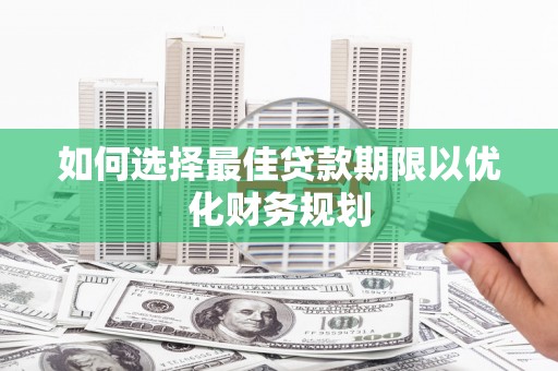 周村如何选择最佳贷款期限以优化财务规划