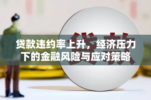 周村贷款违约率上升，经济压力下的金融风险与应对策略