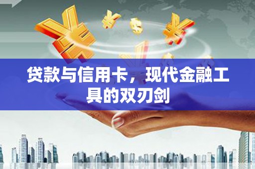 周村贷款与信用卡，现代金融工具的双刃剑
