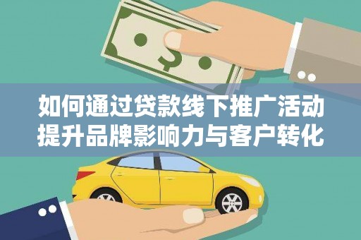 周村如何通过贷款线下推广活动提升品牌影响力与客户转化率