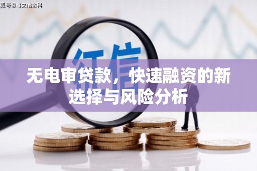 周村无电审贷款，快速融资的新选择与风险分析