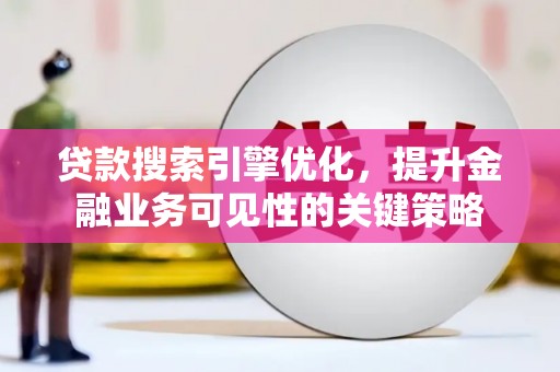 周村贷款搜索引擎优化，提升金融业务可见性的关键策略