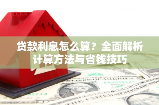周村贷款利息怎么算？全面解析计算方法与省钱技巧