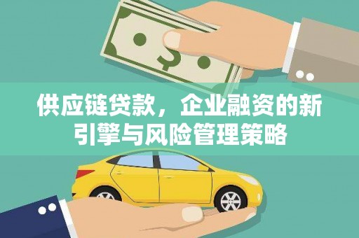 周村供应链贷款，企业融资的新引擎与风险管理策略