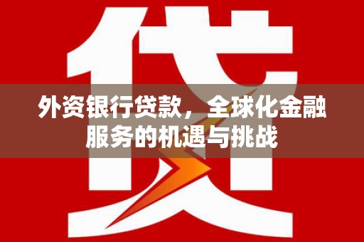 周村外资银行贷款，全球化金融服务的机遇与挑战