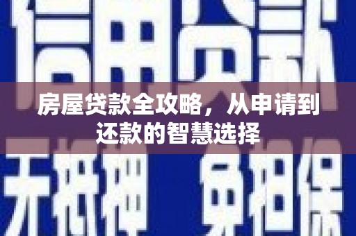 周村房屋贷款全攻略，从申请到还款的智慧选择
