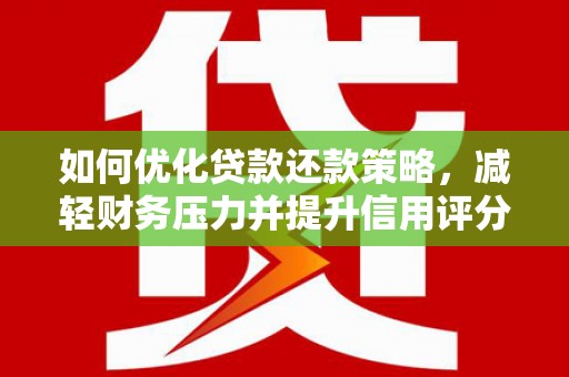 周村如何优化贷款还款策略，减轻财务压力并提升信用评分