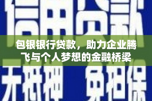 周村包银银行贷款，助力企业腾飞与个人梦想的金融桥梁