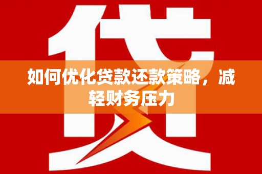 周村如何优化贷款还款策略，减轻财务压力