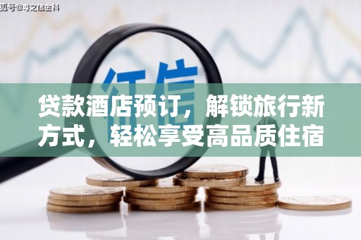 周村贷款酒店预订，解锁旅行新方式，轻松享受高品质住宿
