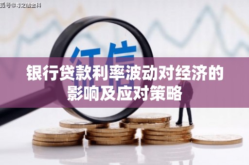 周村银行贷款利率波动对经济的影响及应对策略