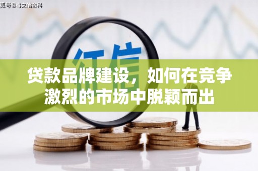 周村贷款品牌建设，如何在竞争激烈的市场中脱颖而出