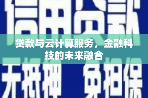 周村贷款与云计算服务，金融科技的未来融合