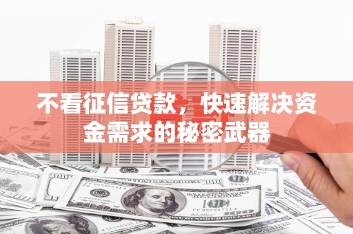 周村不看征信贷款，快速解决资金需求的秘密武器