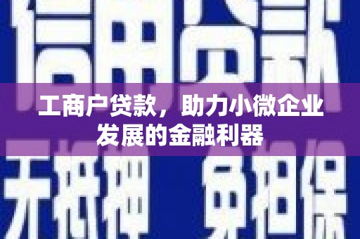 周村工商户贷款，助力小微企业发展的金融利器
