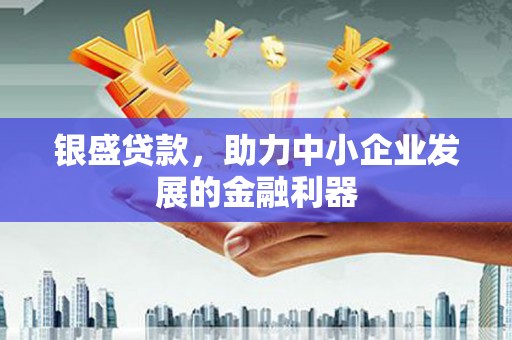 周村银盛贷款，助力中小企业发展的金融利器