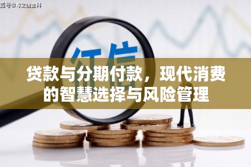 周村贷款与分期付款，现代消费的智慧选择与风险管理