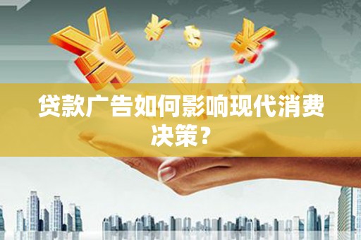 周村贷款广告如何影响现代消费决策？