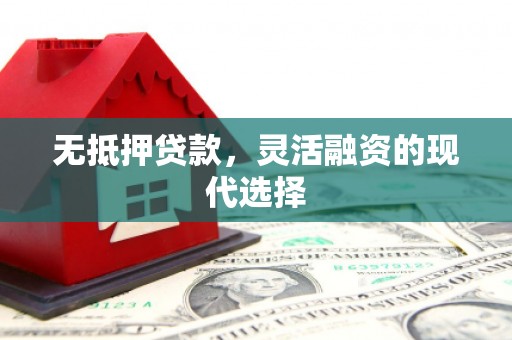 周村无抵押贷款，灵活融资的现代选择