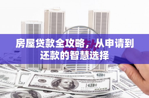 周村房屋贷款全攻略，从申请到还款的智慧选择