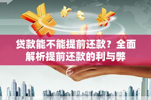 周村贷款能不能提前还款？全面解析提前还款的利与弊